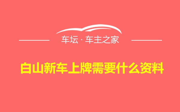 白山新车上牌需要什么资料