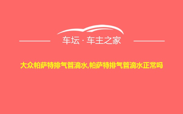 大众帕萨特排气管滴水,帕萨特排气管滴水正常吗