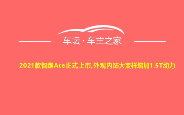 2021款智跑Ace正式上市,外观内饰大变样增加1.5T动力