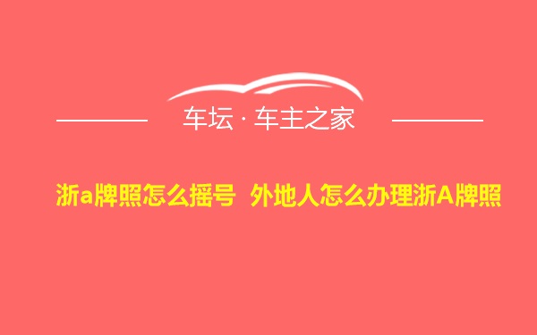 浙a牌照怎么摇号 外地人怎么办理浙A牌照