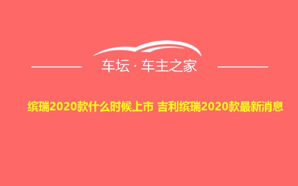 缤瑞2020款什么时候上市 吉利缤瑞2020款最新消息