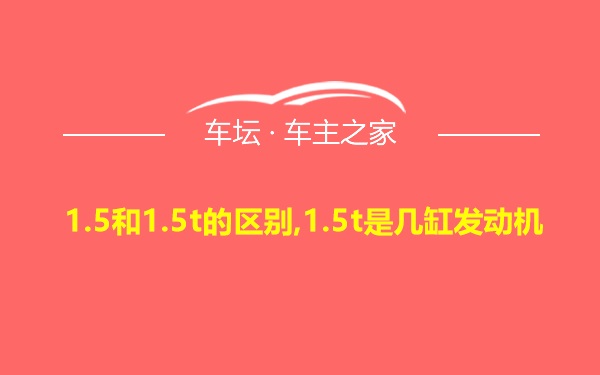 1.5和1.5t的区别,1.5t是几缸发动机