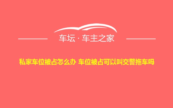 私家车位被占怎么办 车位被占可以叫交警拖车吗