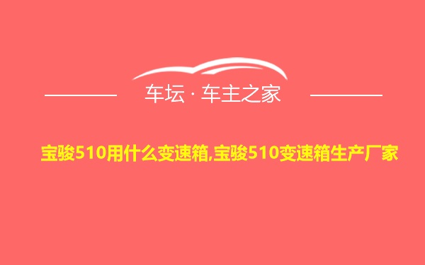 宝骏510用什么变速箱,宝骏510变速箱生产厂家