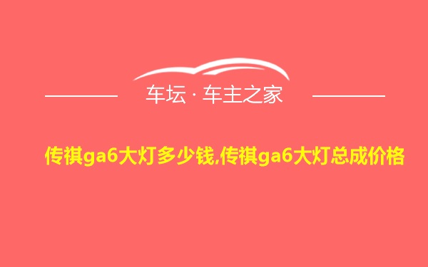 传祺ga6大灯多少钱,传祺ga6大灯总成价格