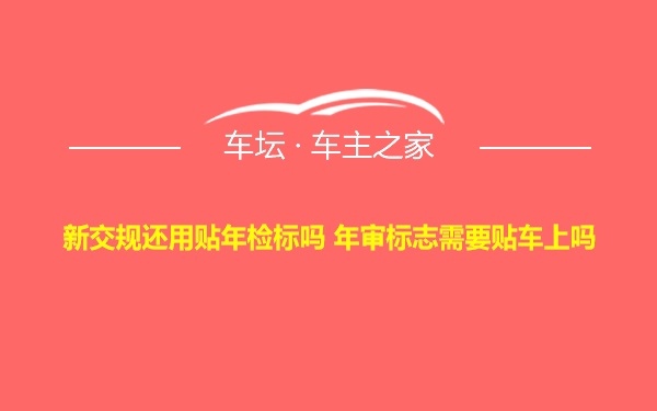 新交规还用贴年检标吗 年审标志需要贴车上吗