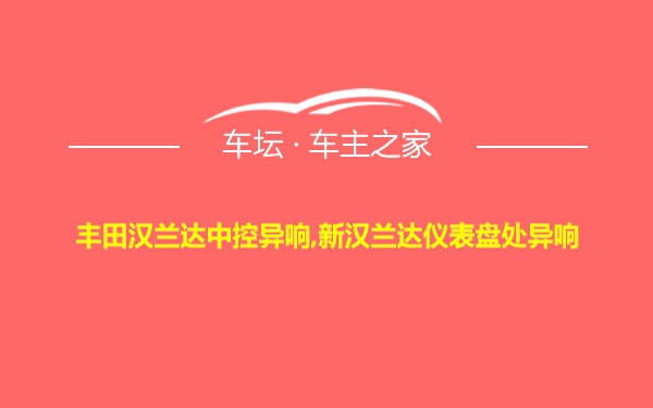 丰田汉兰达中控异响,新汉兰达仪表盘处异响