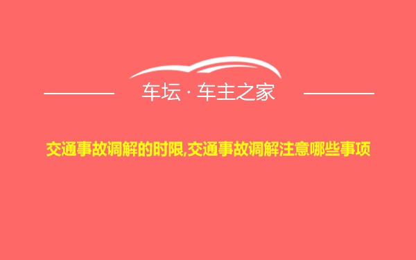 交通事故调解的时限,交通事故调解注意哪些事项