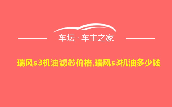 瑞风s3机油滤芯价格,瑞风s3机油多少钱