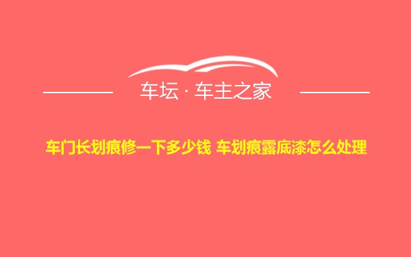 车门长划痕修一下多少钱 车划痕露底漆怎么处理