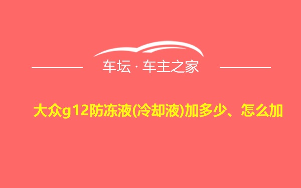 大众g12防冻液(冷却液)加多少、怎么加