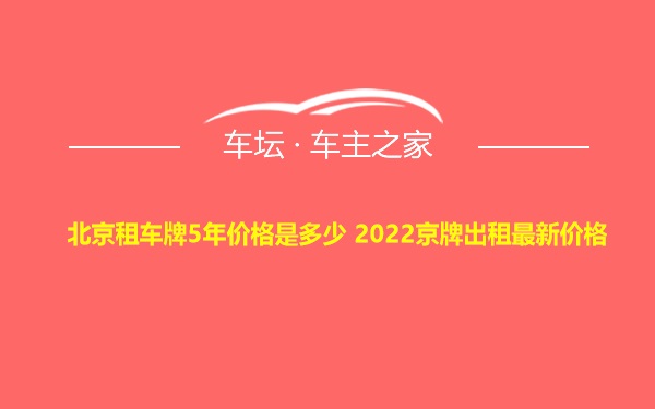 北京租车牌5年价格是多少 2022京牌出租最新价格