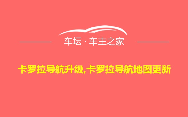 卡罗拉导航升级,卡罗拉导航地图更新