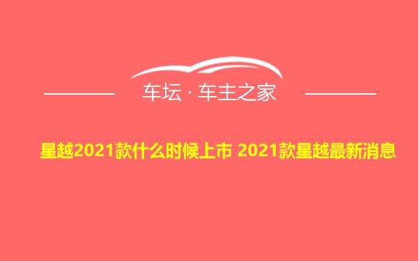 星越2021款什么时候上市 2021款星越最新消息