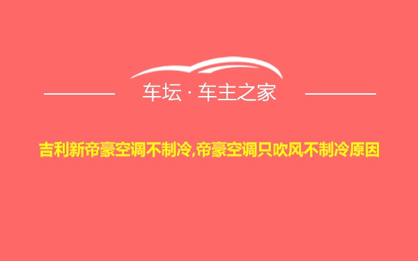 吉利新帝豪空调不制冷,帝豪空调只吹风不制冷原因