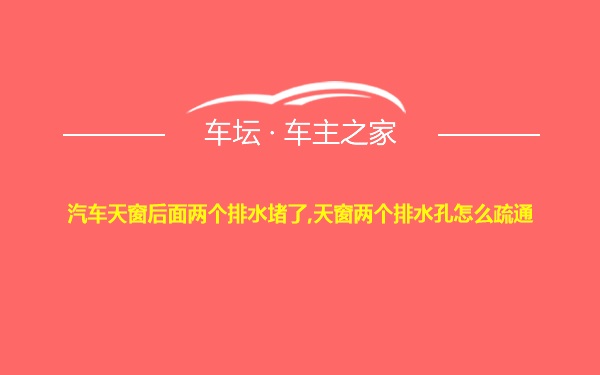 汽车天窗后面两个排水堵了,天窗两个排水孔怎么疏通