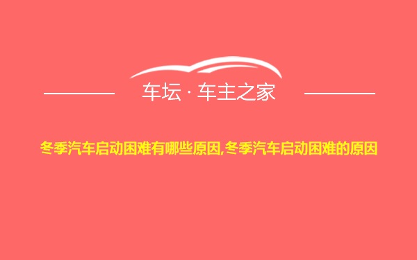 冬季汽车启动困难有哪些原因,冬季汽车启动困难的原因