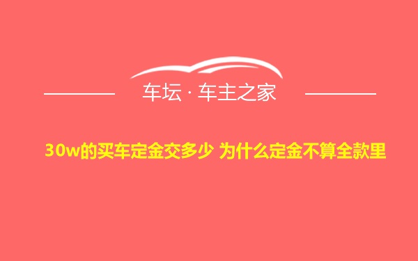 30w的买车定金交多少 为什么定金不算全款里