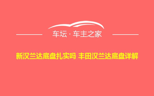 新汉兰达底盘扎实吗 丰田汉兰达底盘详解