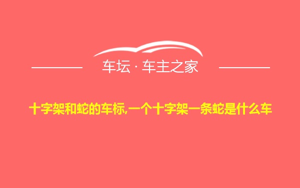 十字架和蛇的车标,一个十字架一条蛇是什么车