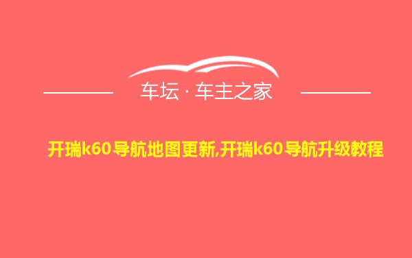 开瑞k60导航地图更新,开瑞k60导航升级教程