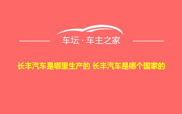 长丰汽车是哪里生产的 长丰汽车是哪个国家的