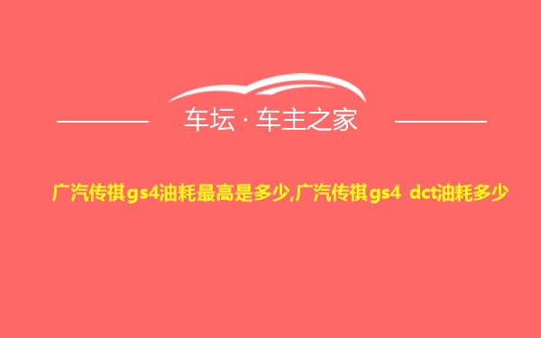 广汽传祺gs4油耗最高是多少,广汽传祺gs4 dct油耗多少