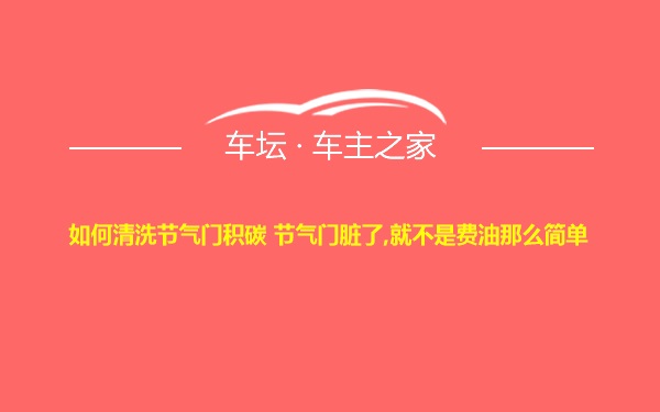 如何清洗节气门积碳 节气门脏了,就不是费油那么简单