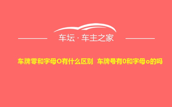 车牌零和字母O有什么区别 车牌号有0和字母o的吗