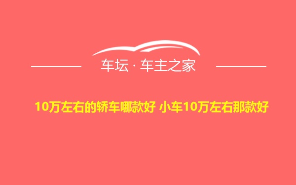 10万左右的轿车哪款好 小车10万左右那款好