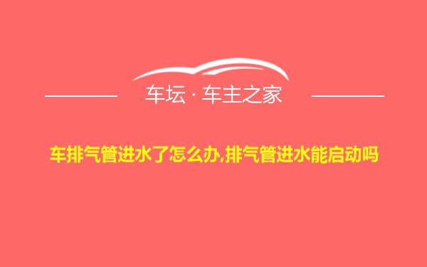 车排气管进水了怎么办,排气管进水能启动吗