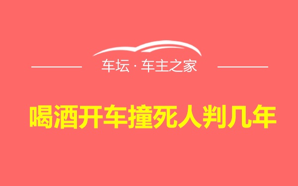 喝酒开车撞死人判几年