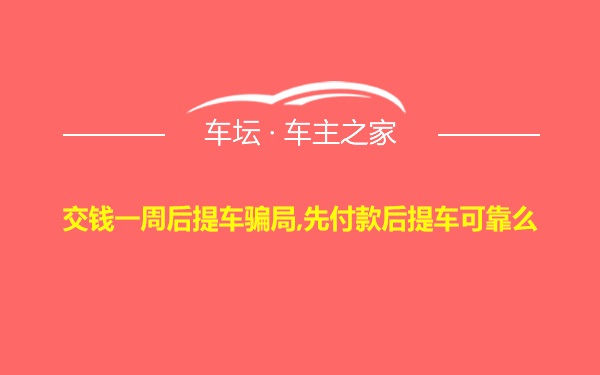 交钱一周后提车骗局,先付款后提车可靠么