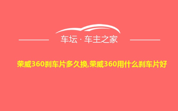 荣威360刹车片多久换,荣威360用什么刹车片好