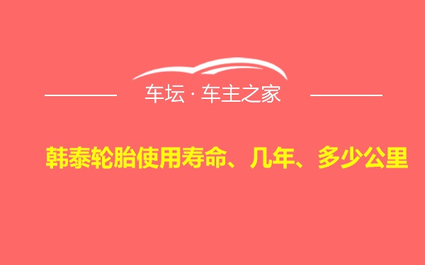 韩泰轮胎使用寿命、几年、多少公里