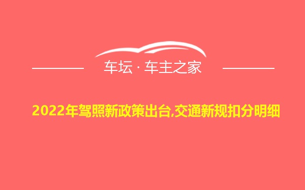 2022年驾照新政策出台,交通新规扣分明细