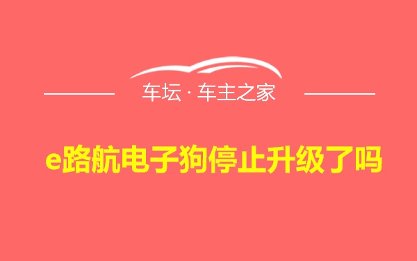 e路航电子狗停止升级了吗