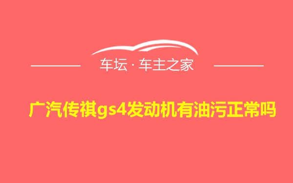 广汽传祺gs4发动机有油污正常吗