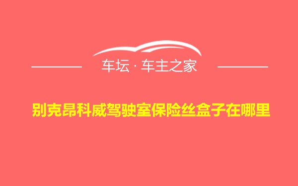 别克昂科威驾驶室保险丝盒子在哪里