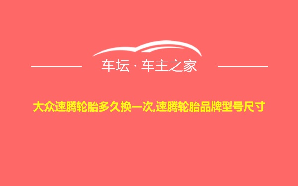 大众速腾轮胎多久换一次,速腾轮胎品牌型号尺寸