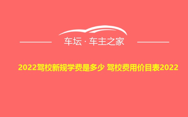 2022驾校新规学费是多少 驾校费用价目表2022