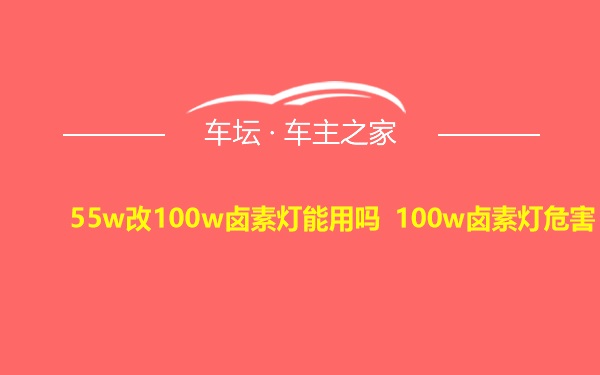 55w改100w卤素灯能用吗 100w卤素灯危害