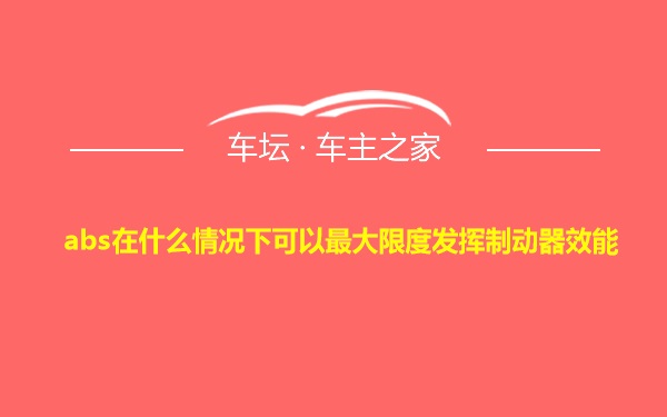 abs在什么情况下可以最大限度发挥制动器效能