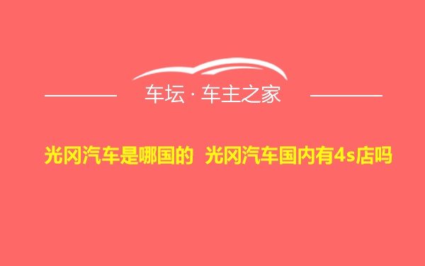 光冈汽车是哪国的 光冈汽车国内有4s店吗