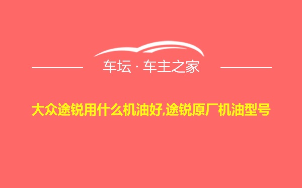 大众途锐用什么机油好,途锐原厂机油型号