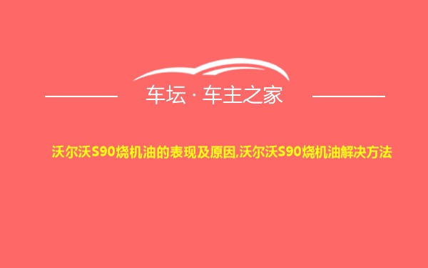 沃尔沃S90烧机油的表现及原因,沃尔沃S90烧机油解决方法