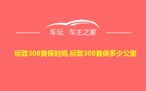 标致308首保时间,标致308首保多少公里