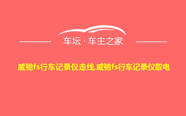 威驰fs行车记录仪走线,威驰fs行车记录仪取电