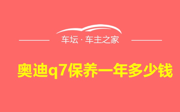 奥迪q7保养一年多少钱