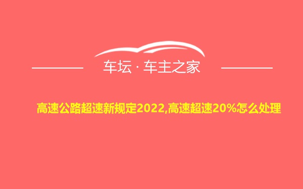 高速公路超速新规定2022,高速超速20%怎么处理